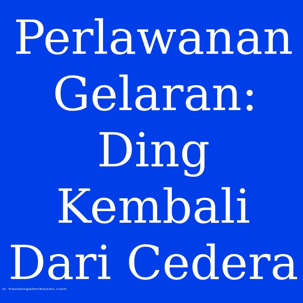 Perlawanan Gelaran: Ding Kembali Dari Cedera