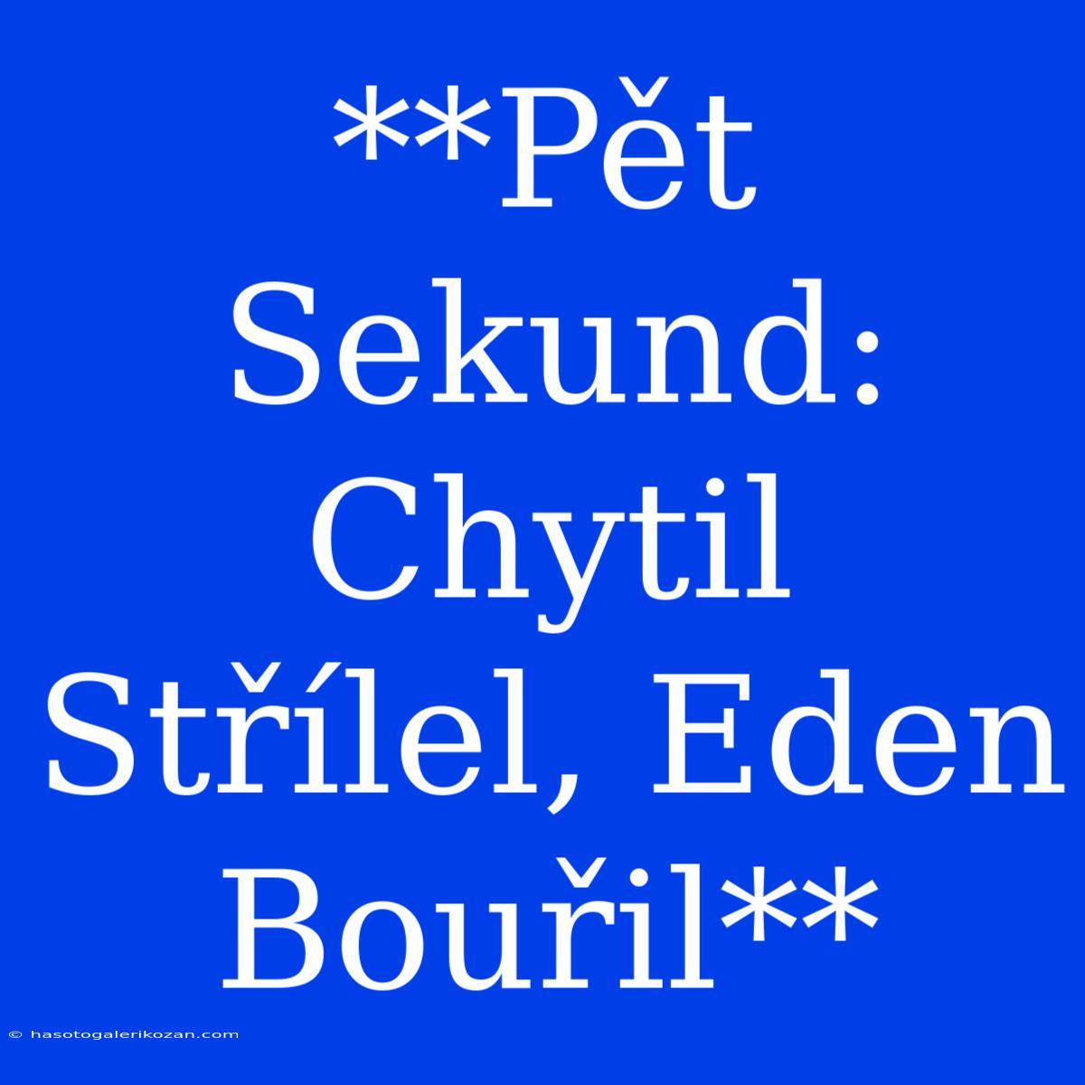 **Pět Sekund: Chytil Střílel, Eden Bouřil**