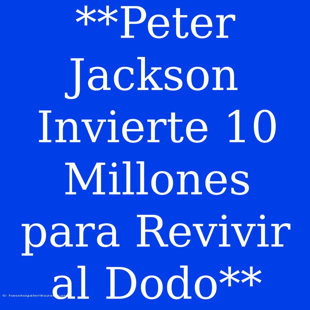 **Peter Jackson Invierte 10 Millones Para Revivir Al Dodo**