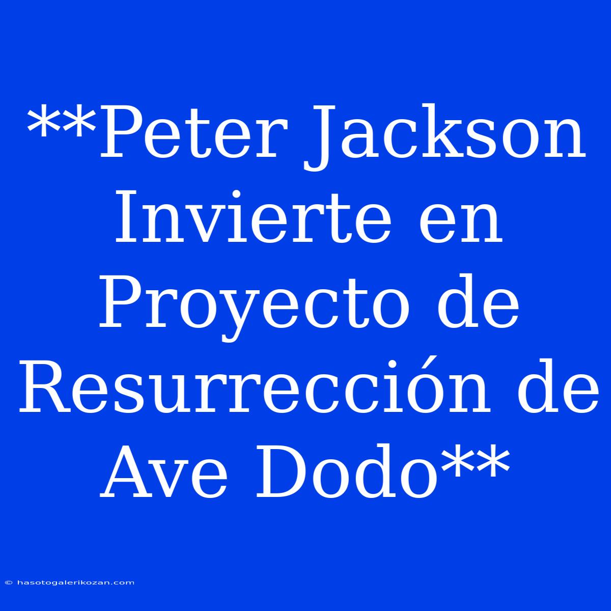 **Peter Jackson Invierte En Proyecto De Resurrección De Ave Dodo**