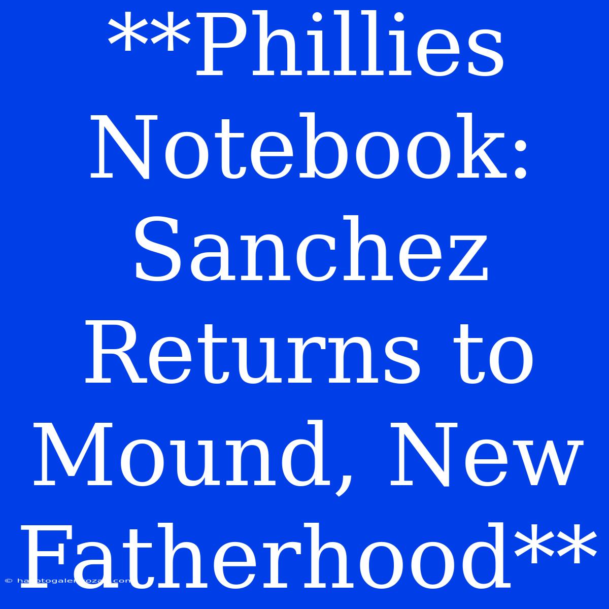 **Phillies Notebook: Sanchez Returns To Mound, New Fatherhood**