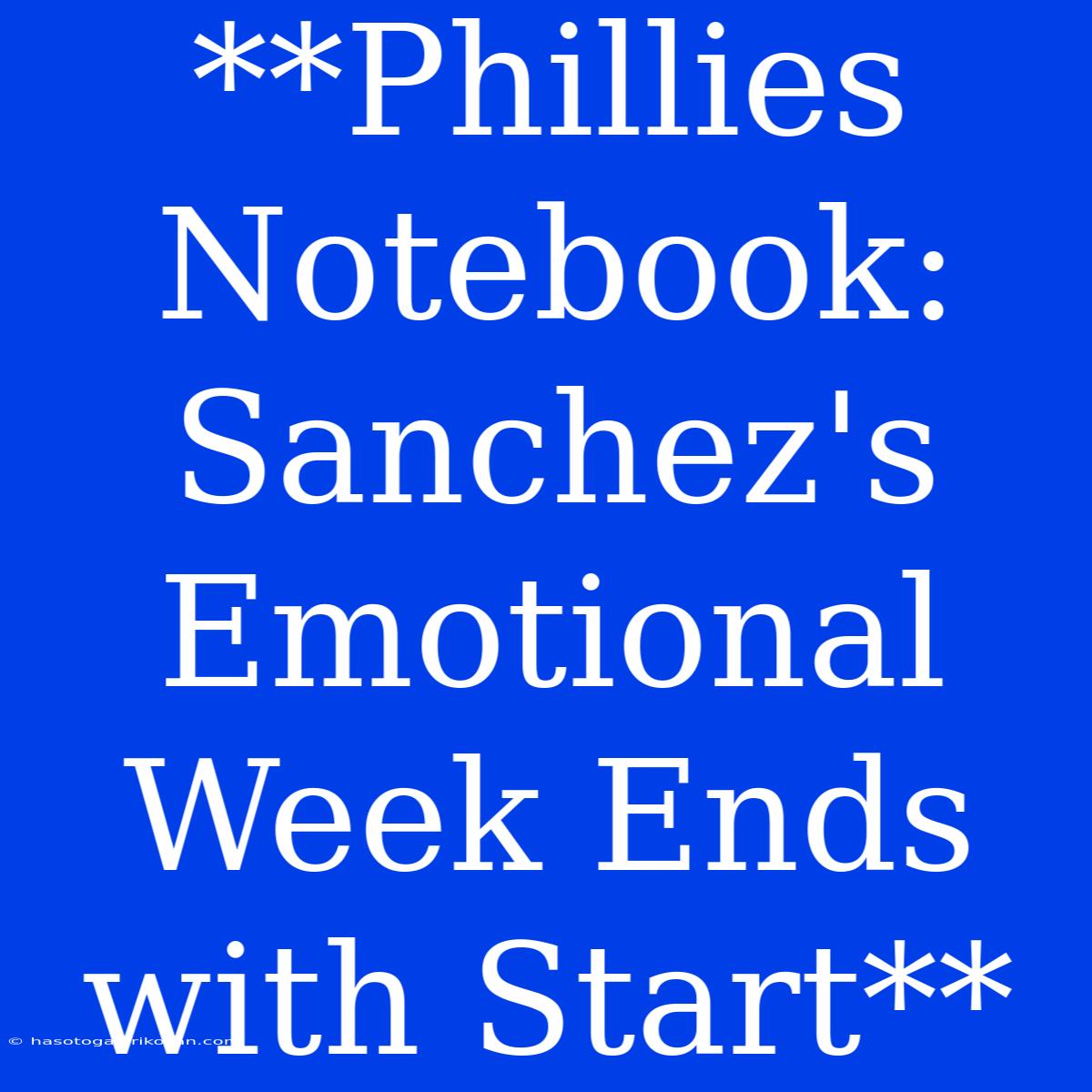 **Phillies Notebook: Sanchez's Emotional Week Ends With Start**