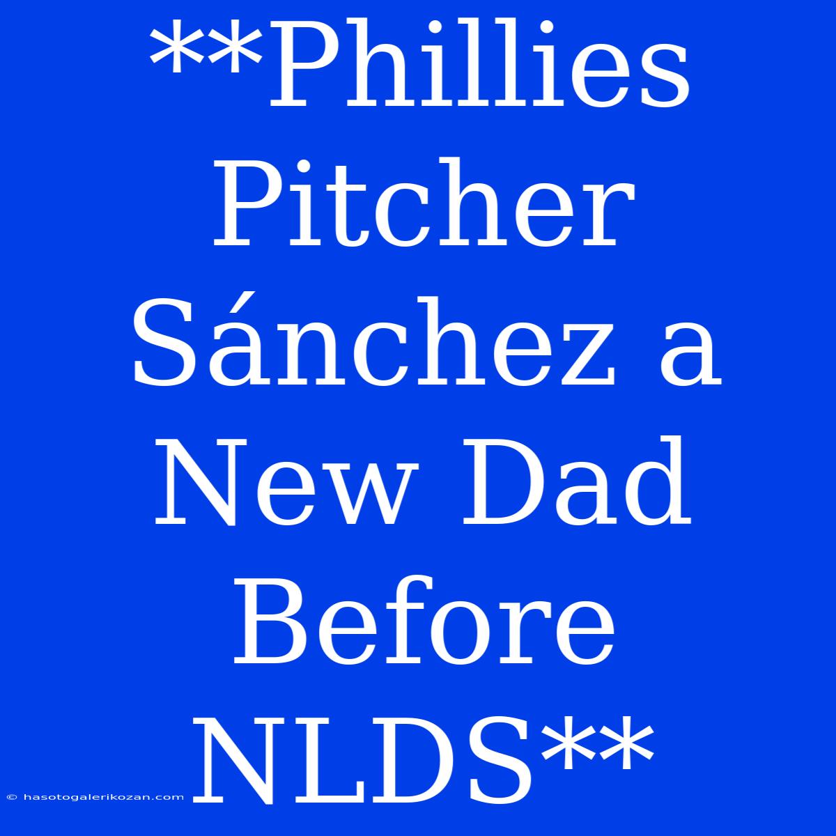 **Phillies Pitcher Sánchez A New Dad Before NLDS**