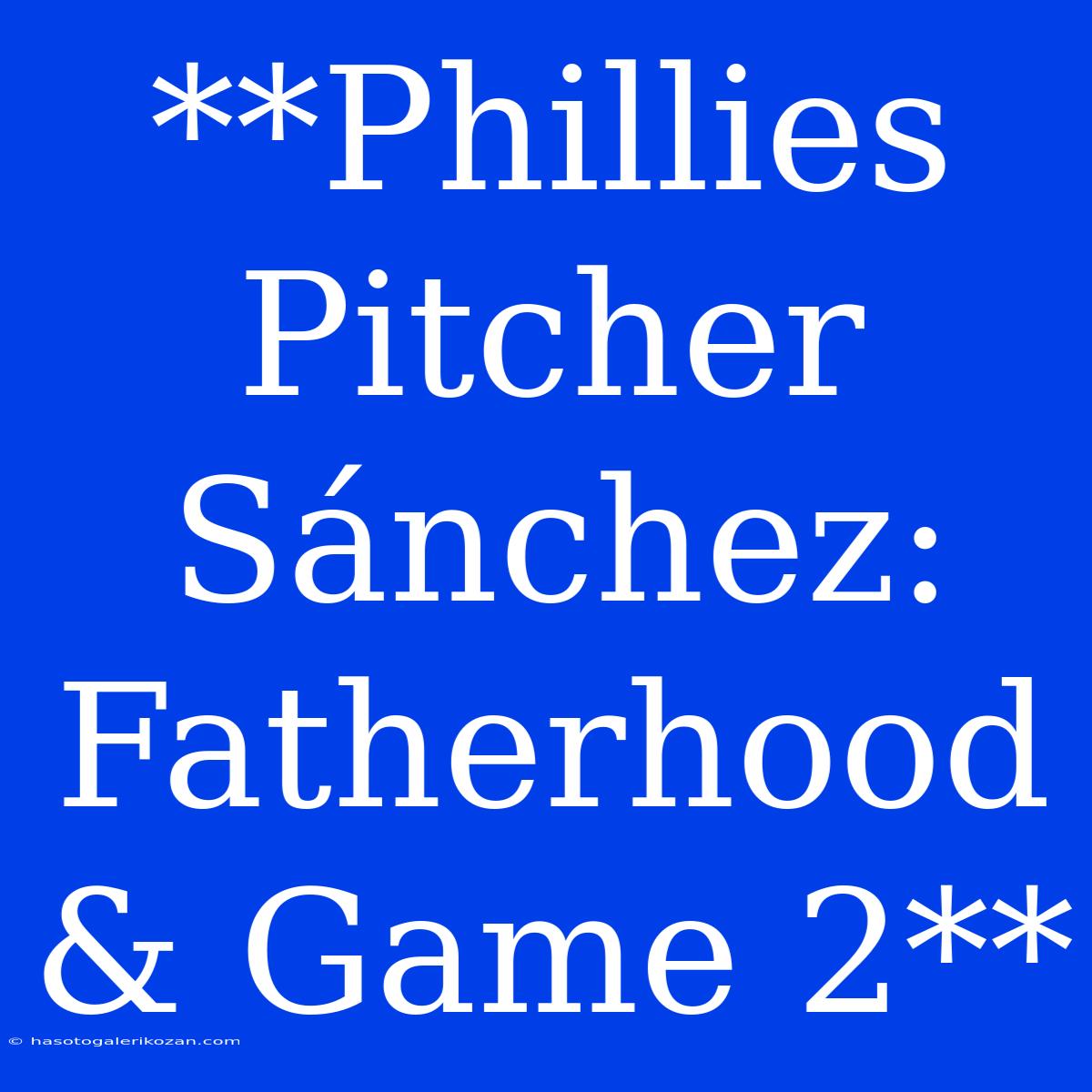 **Phillies Pitcher Sánchez: Fatherhood & Game 2**