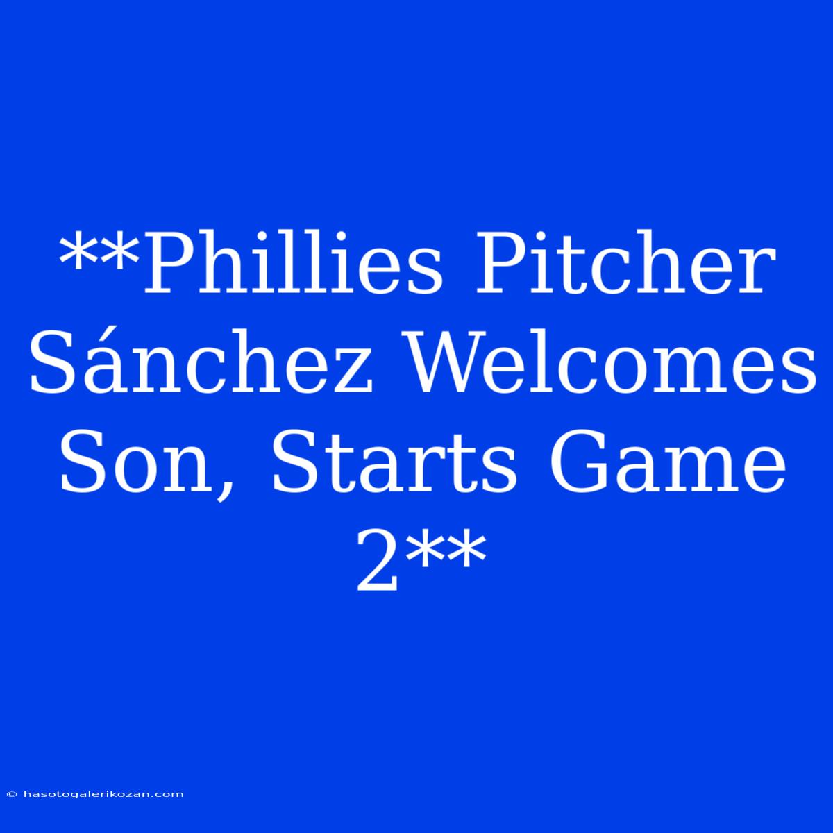 **Phillies Pitcher Sánchez Welcomes Son, Starts Game 2**