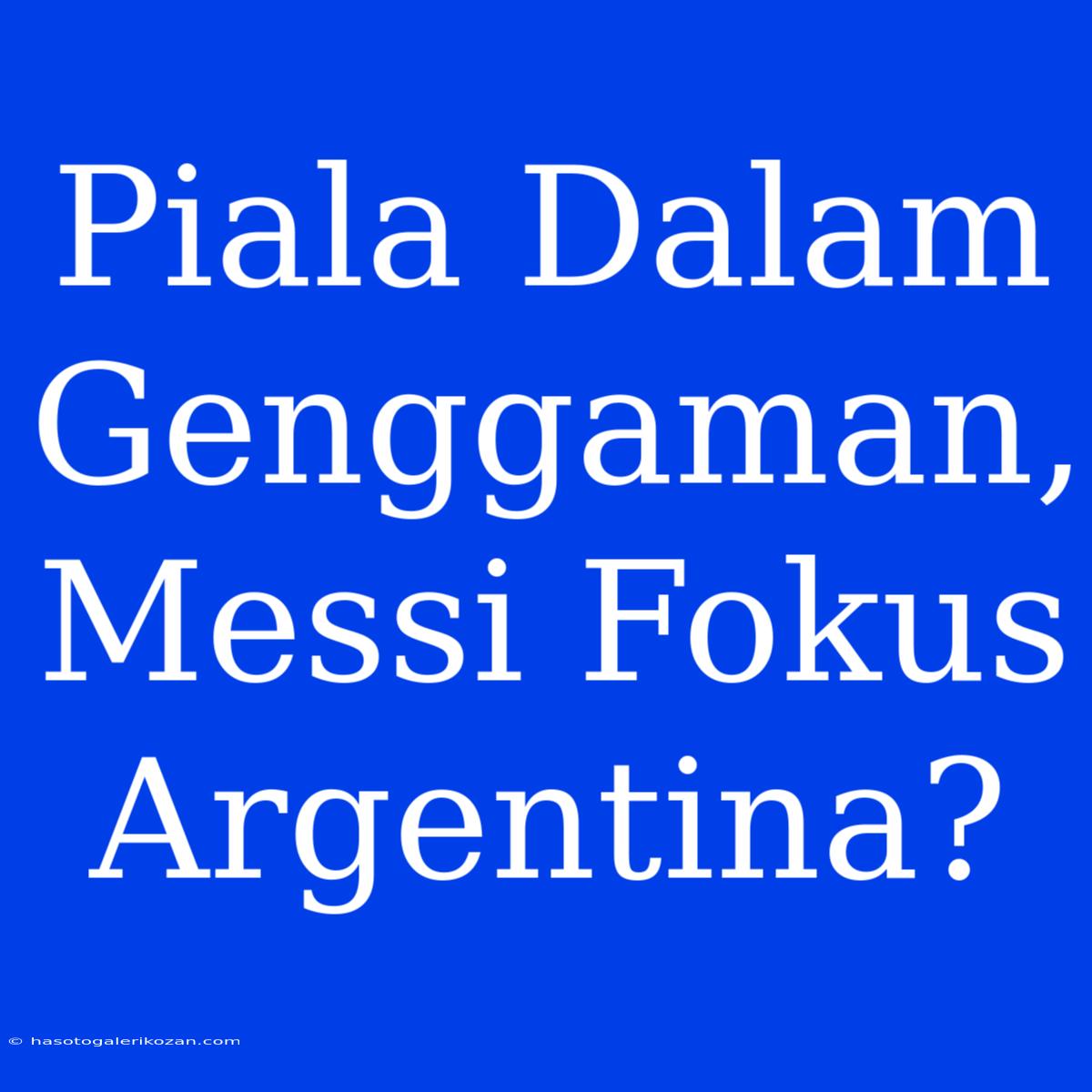 Piala Dalam Genggaman, Messi Fokus Argentina?