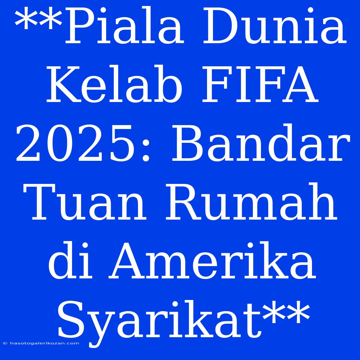 **Piala Dunia Kelab FIFA 2025: Bandar Tuan Rumah Di Amerika Syarikat**