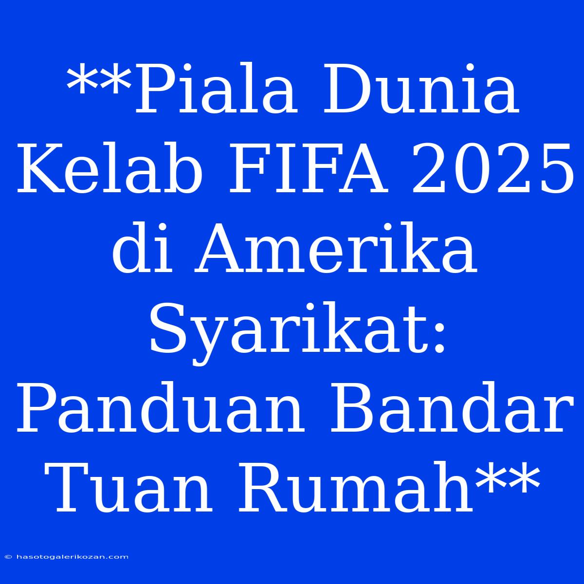 **Piala Dunia Kelab FIFA 2025 Di Amerika Syarikat: Panduan Bandar Tuan Rumah**