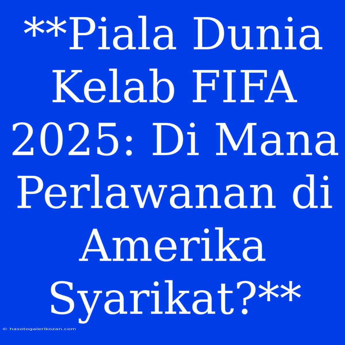 **Piala Dunia Kelab FIFA 2025: Di Mana Perlawanan Di Amerika Syarikat?**