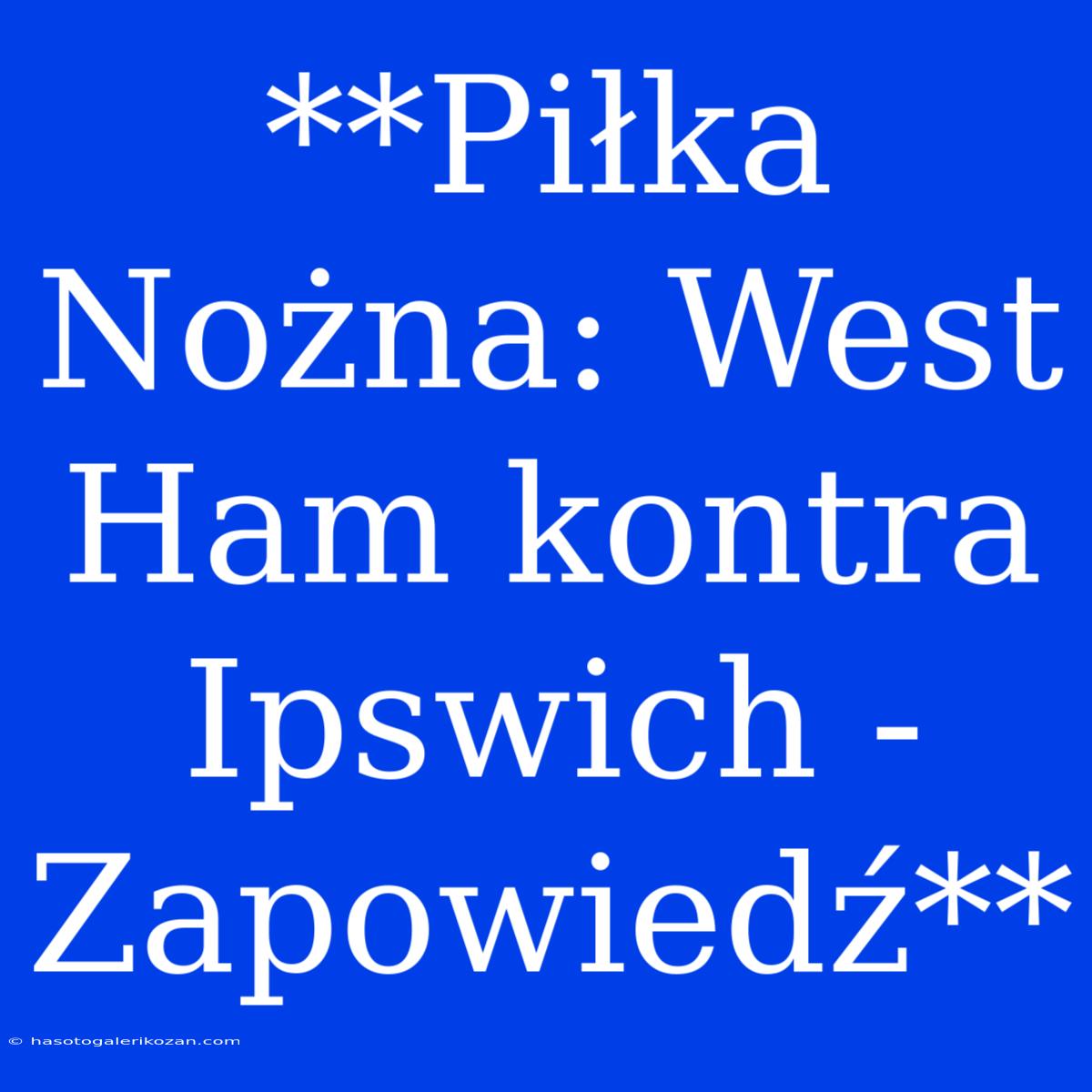 **Piłka Nożna: West Ham Kontra Ipswich - Zapowiedź**