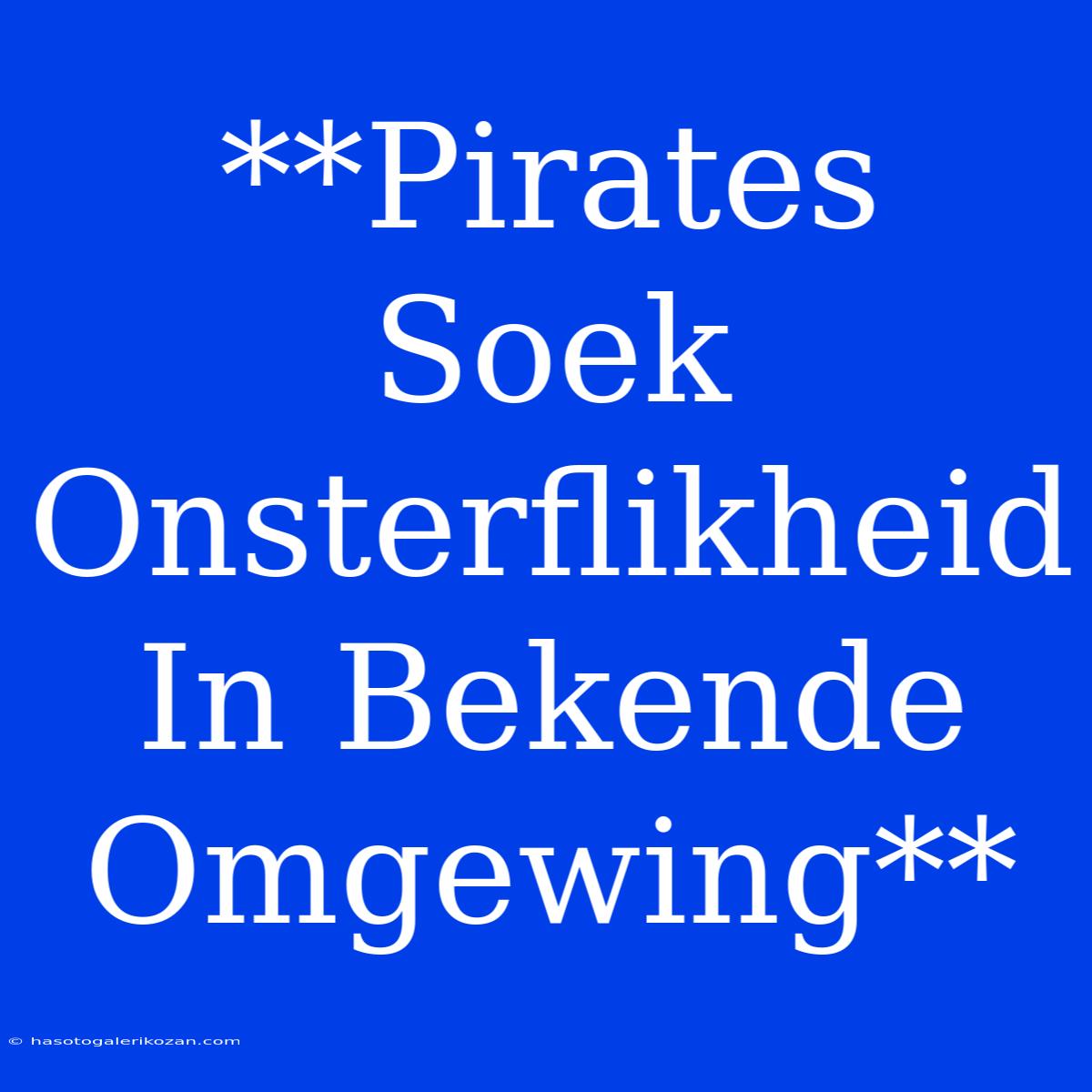 **Pirates Soek Onsterflikheid In Bekende Omgewing**