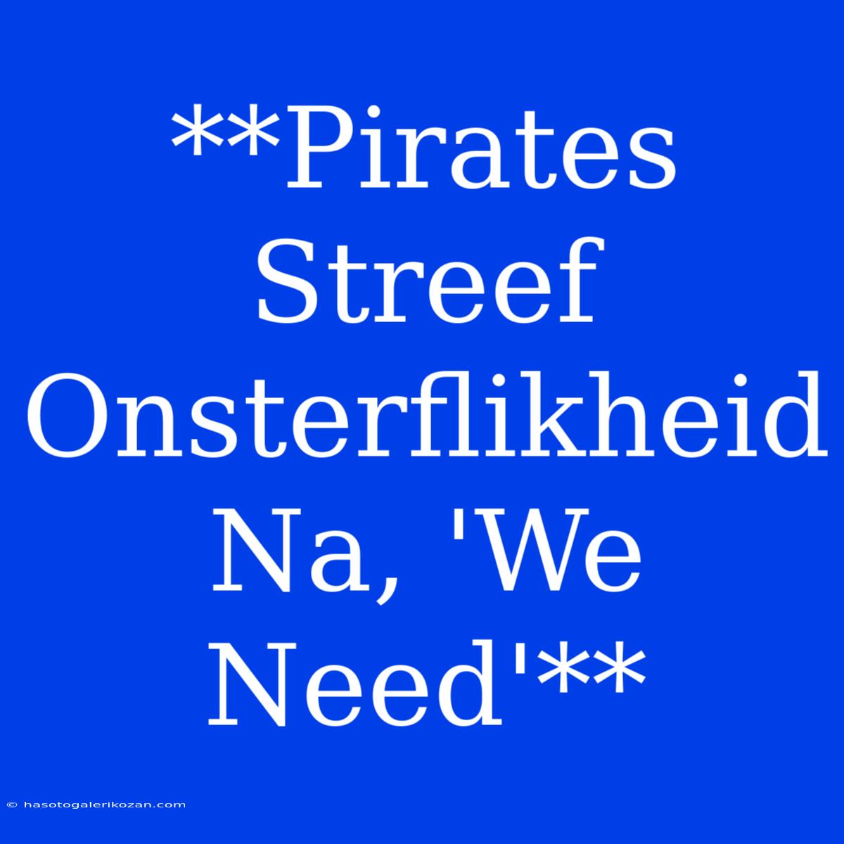 **Pirates Streef Onsterflikheid Na, 'We Need'**