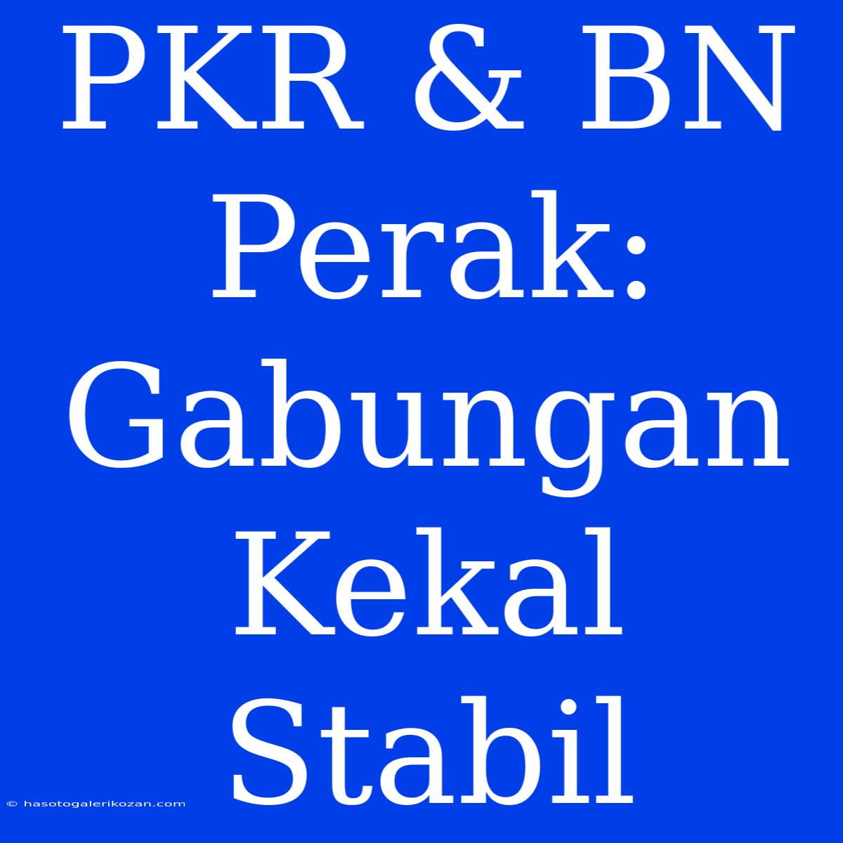 PKR & BN Perak: Gabungan Kekal Stabil