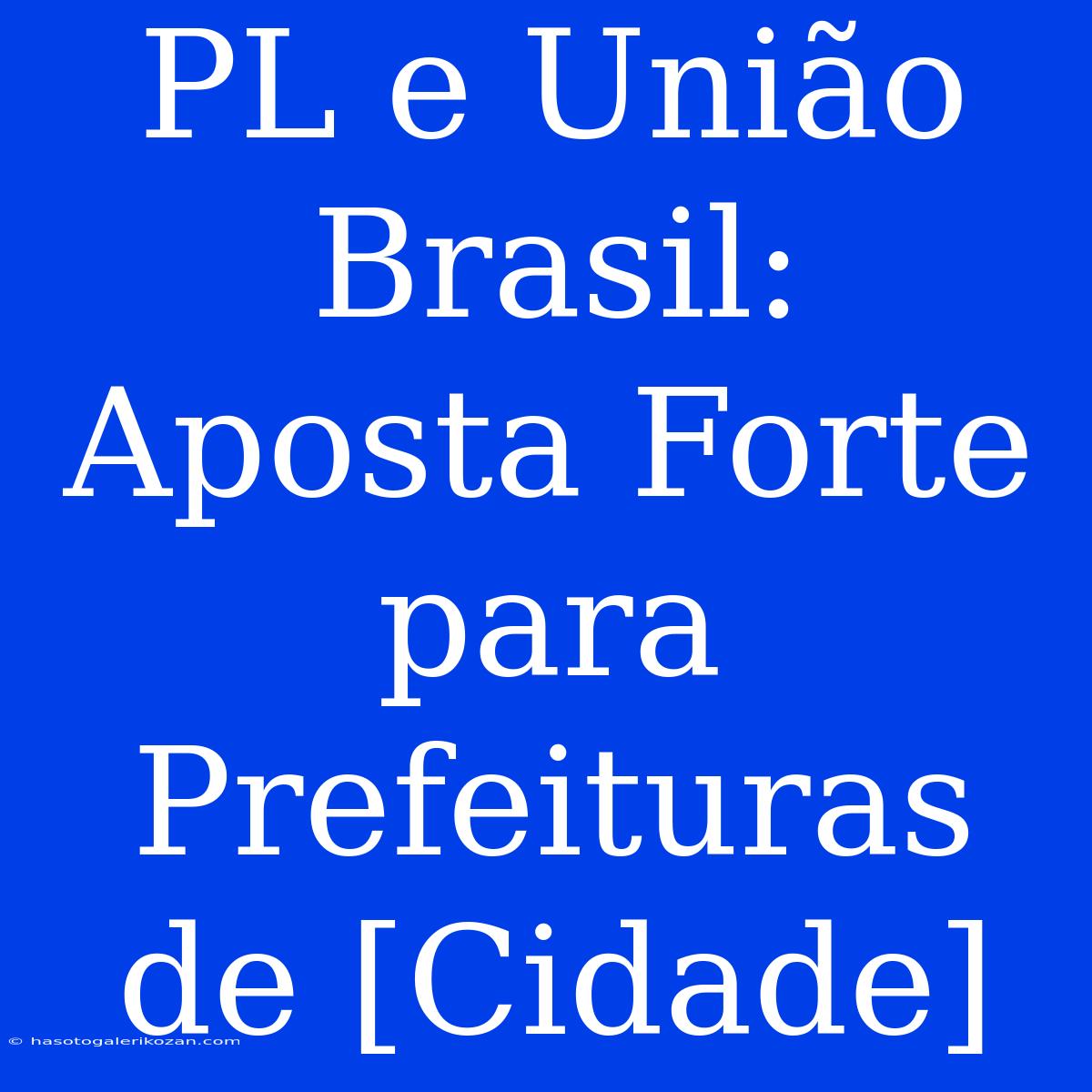 PL E União Brasil:  Aposta Forte Para Prefeituras De [Cidade]