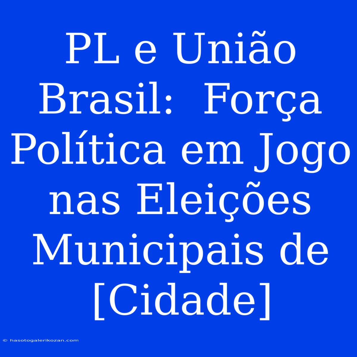 PL E União Brasil:  Força Política Em Jogo Nas Eleições Municipais De [Cidade] 