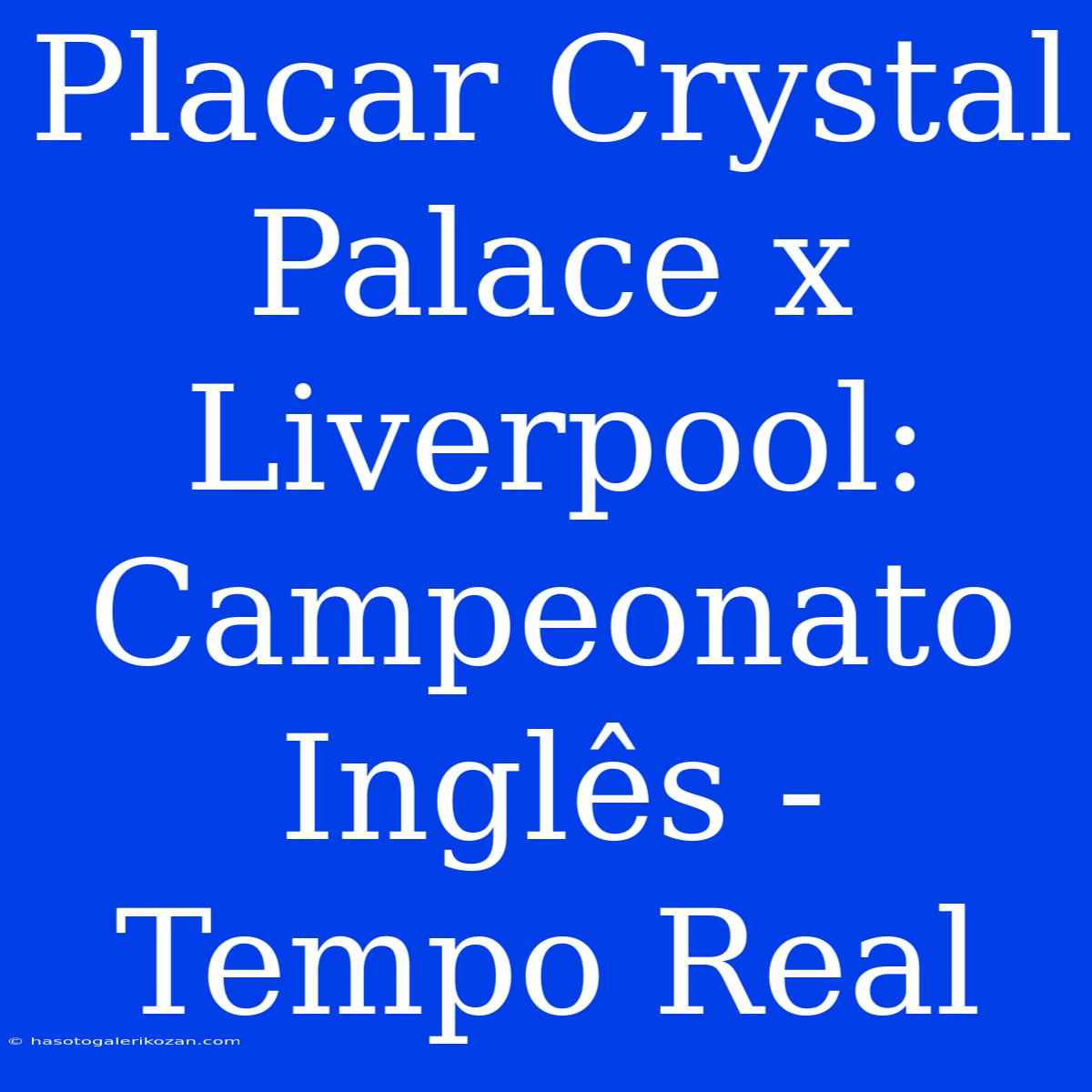 Placar Crystal Palace X Liverpool: Campeonato Inglês - Tempo Real