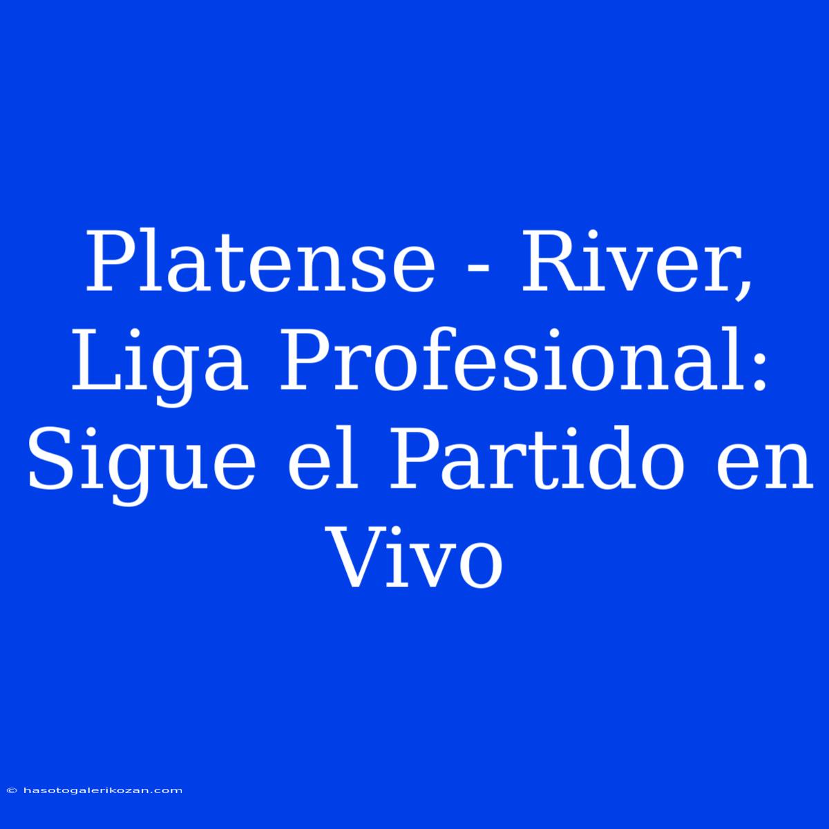 Platense - River, Liga Profesional: Sigue El Partido En Vivo