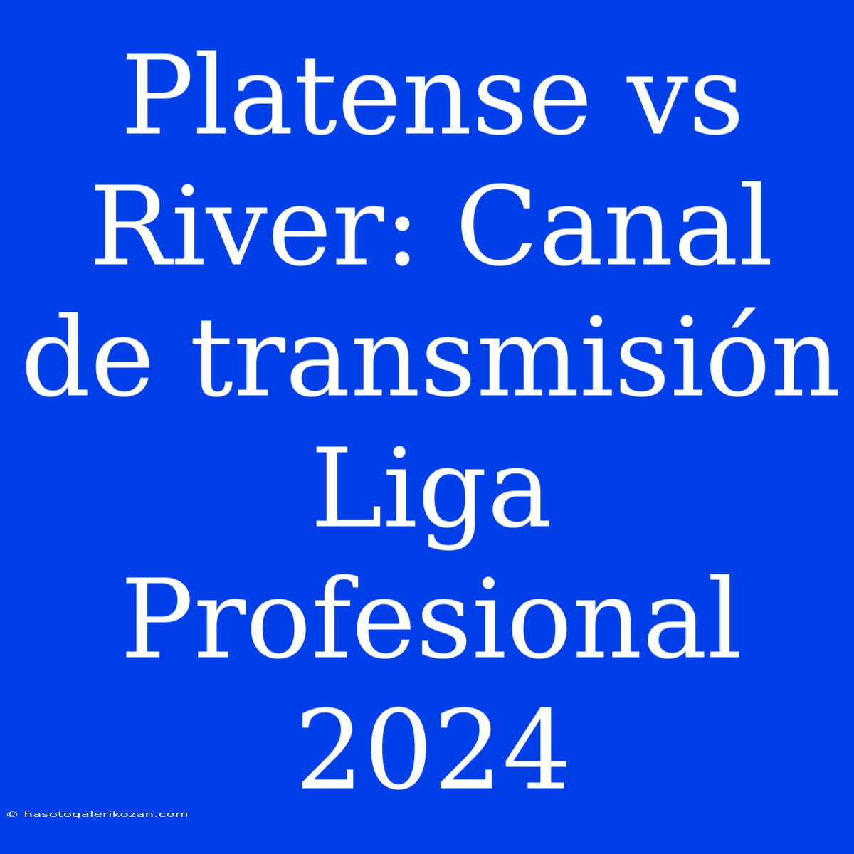 Platense Vs River: Canal De Transmisión Liga Profesional 2024