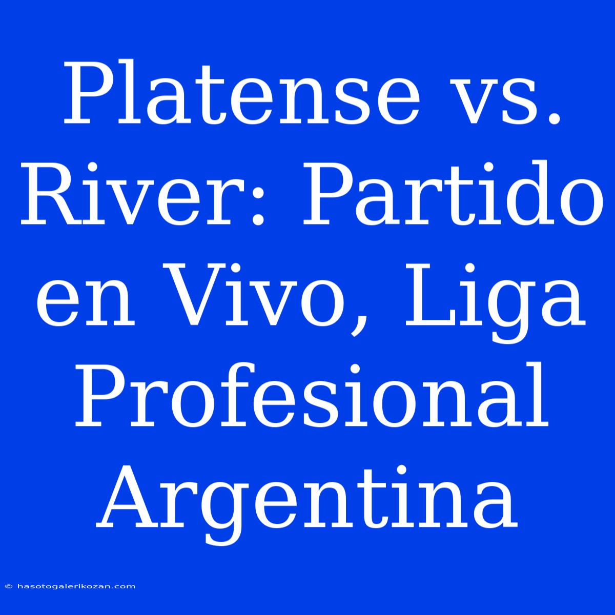 Platense Vs. River: Partido En Vivo, Liga Profesional Argentina