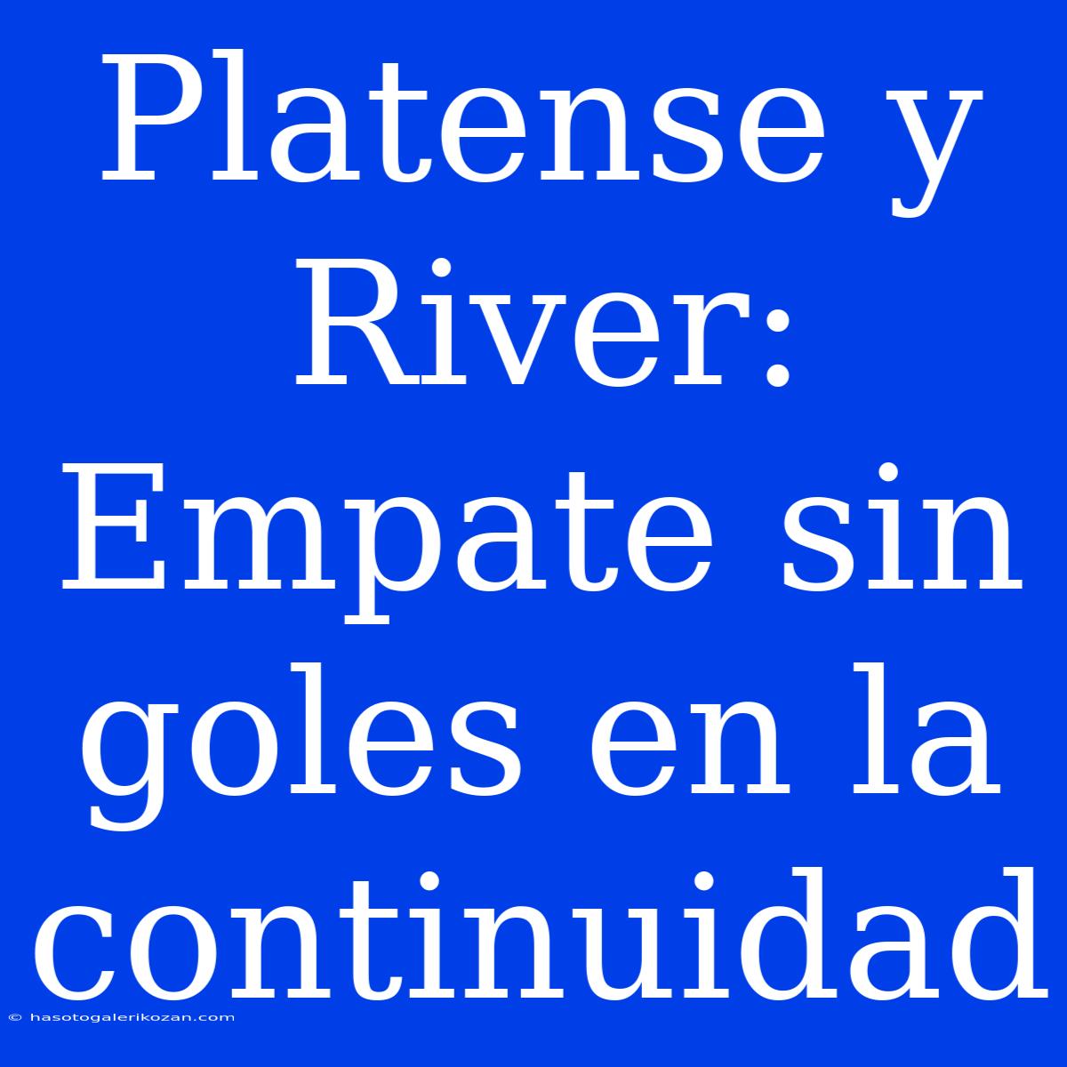 Platense Y River: Empate Sin Goles En La Continuidad