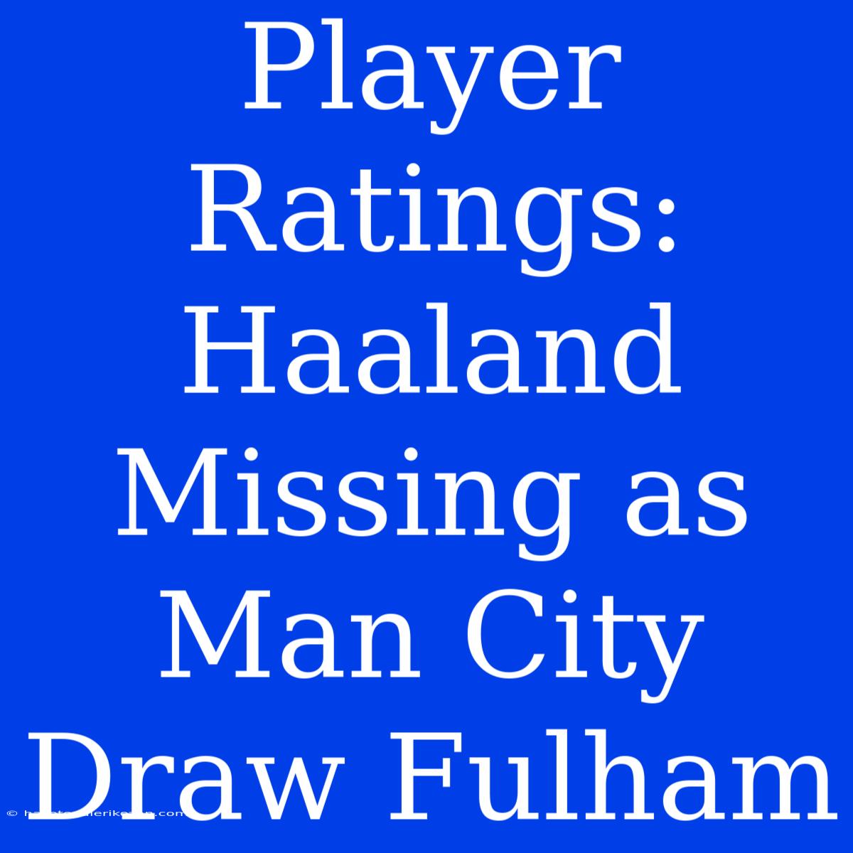 Player Ratings: Haaland Missing As Man City Draw Fulham