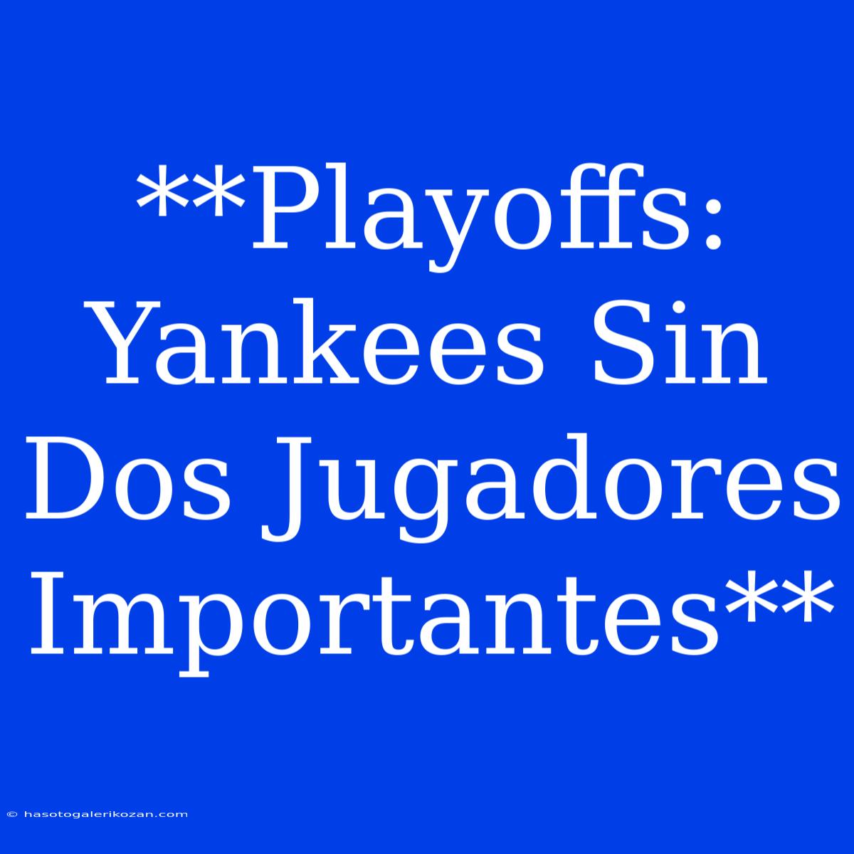 **Playoffs: Yankees Sin Dos Jugadores Importantes** 