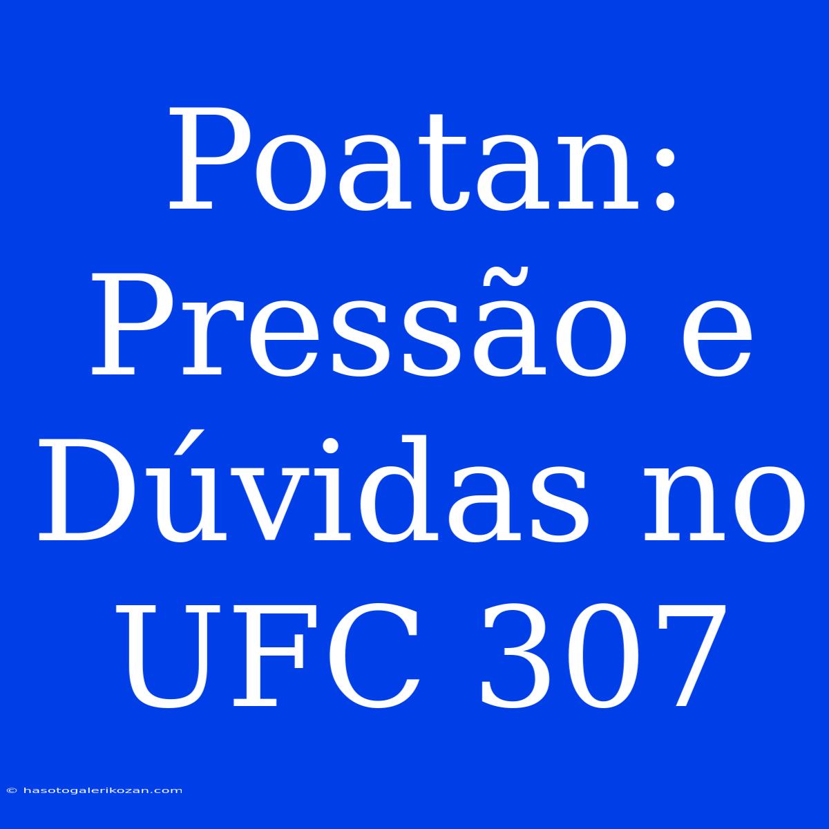 Poatan: Pressão E Dúvidas No UFC 307