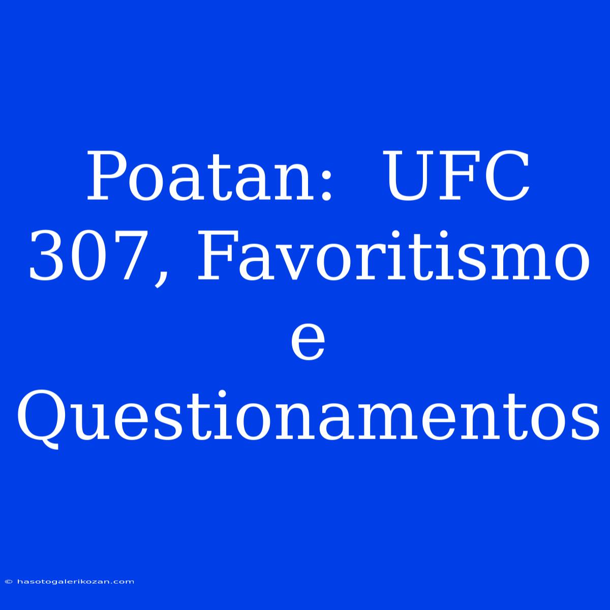 Poatan:  UFC 307, Favoritismo E Questionamentos 