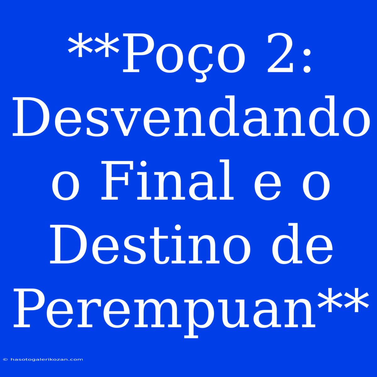 **Poço 2: Desvendando O Final E O Destino De Perempuan**