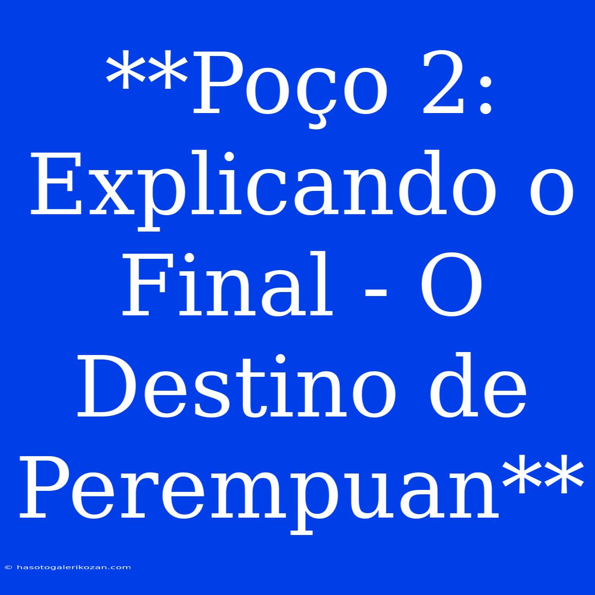 **Poço 2: Explicando O Final - O Destino De Perempuan** 