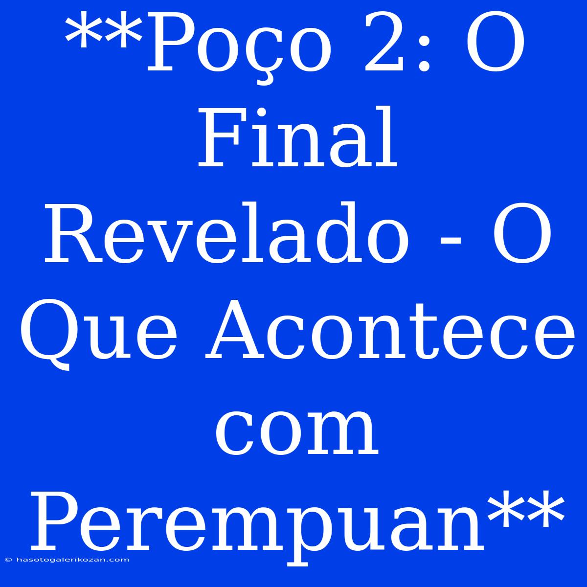 **Poço 2: O Final Revelado - O Que Acontece Com Perempuan**