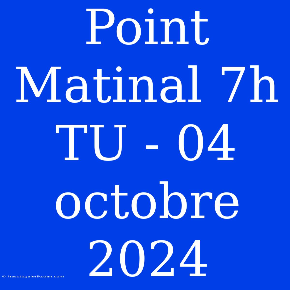 Point Matinal 7h TU - 04 Octobre 2024