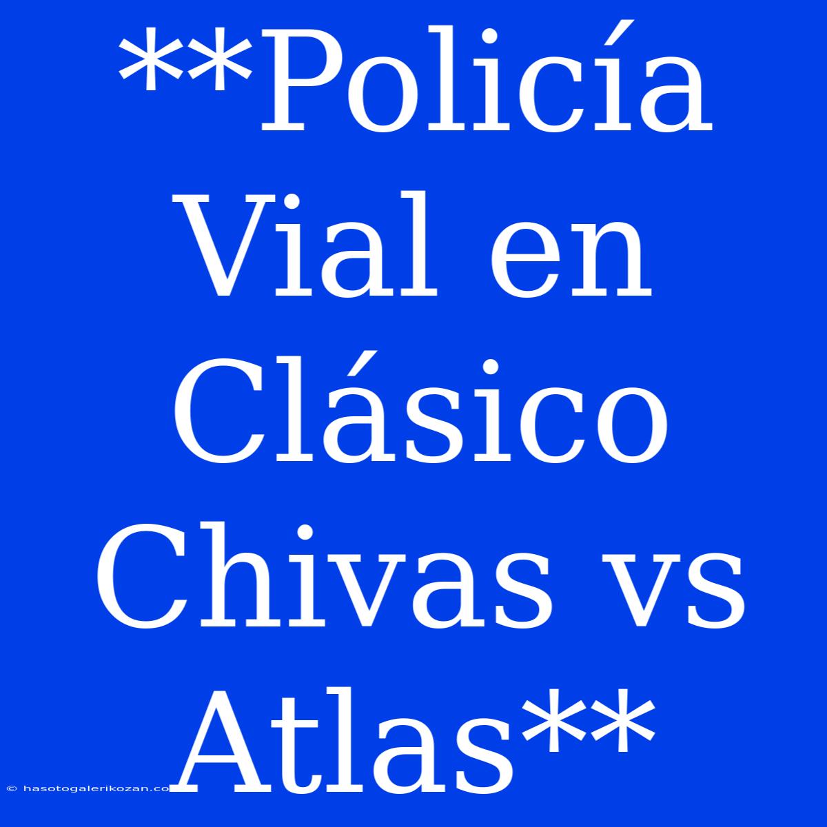 **Policía Vial En Clásico Chivas Vs Atlas**