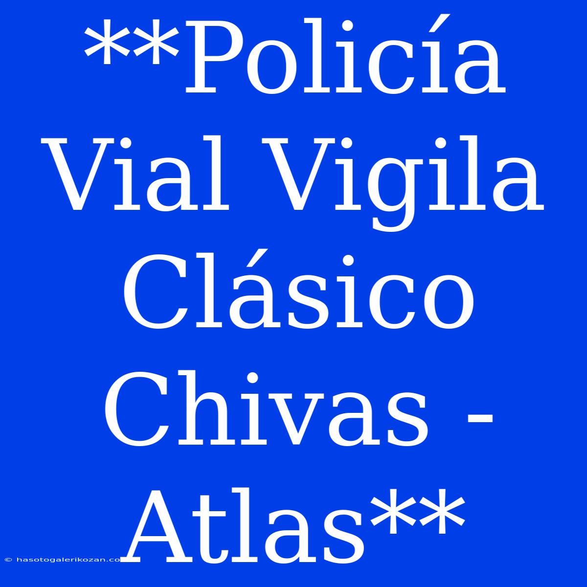 **Policía Vial Vigila Clásico Chivas - Atlas**