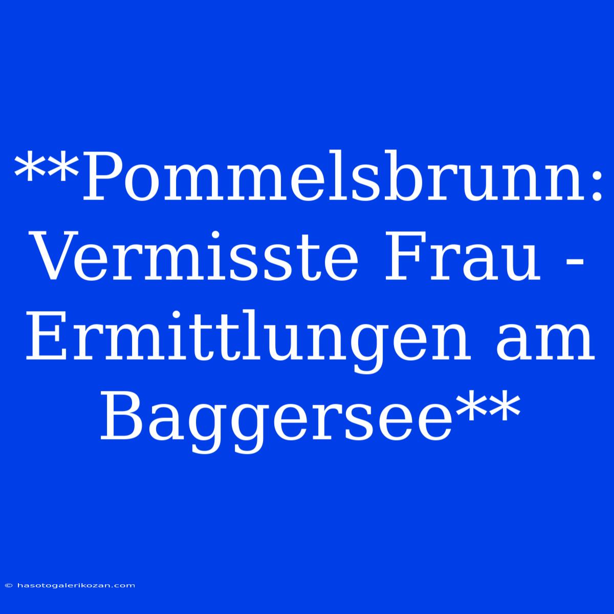 **Pommelsbrunn: Vermisste Frau - Ermittlungen Am Baggersee**