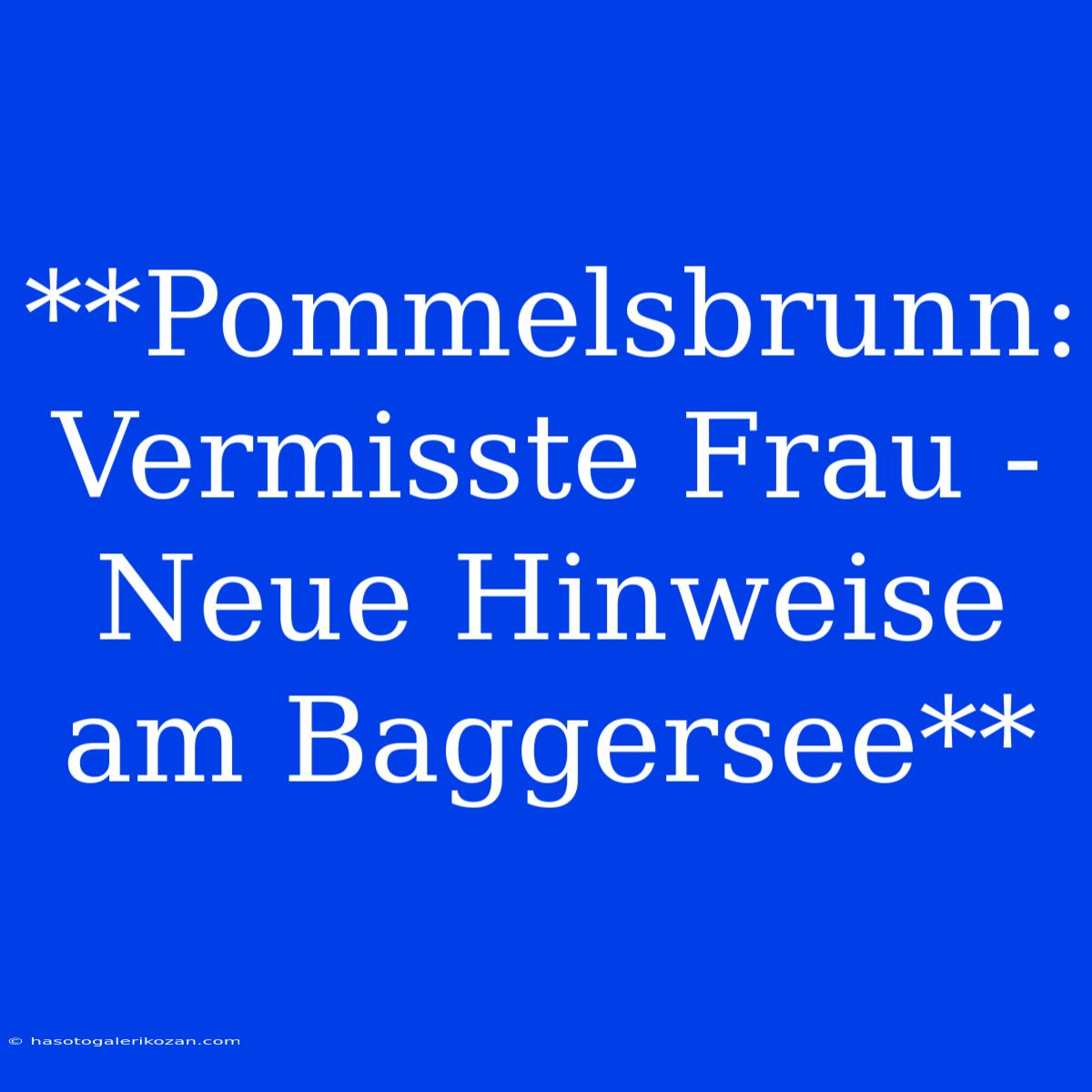 **Pommelsbrunn: Vermisste Frau - Neue Hinweise Am Baggersee** 