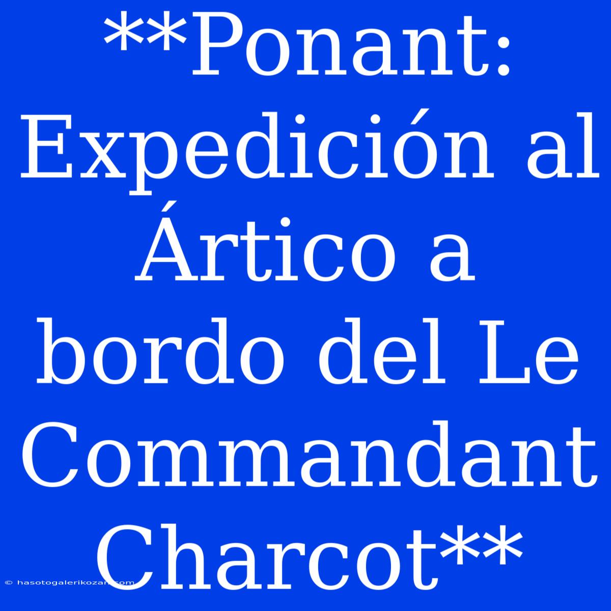 **Ponant: Expedición Al Ártico A Bordo Del Le Commandant Charcot**