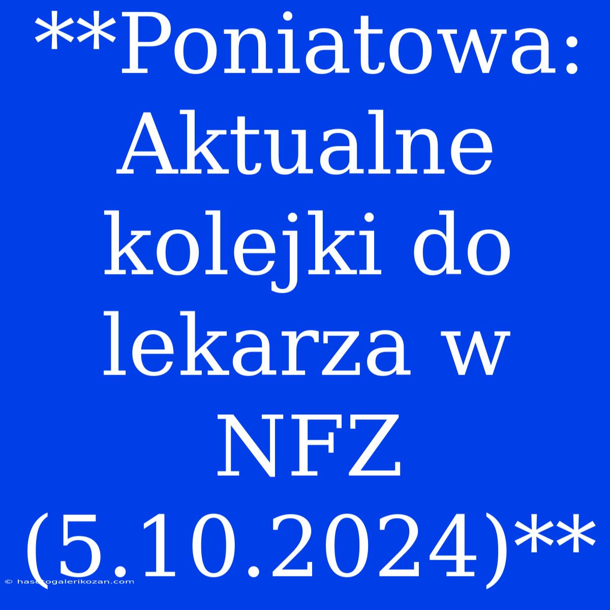 **Poniatowa: Aktualne Kolejki Do Lekarza W NFZ (5.10.2024)**