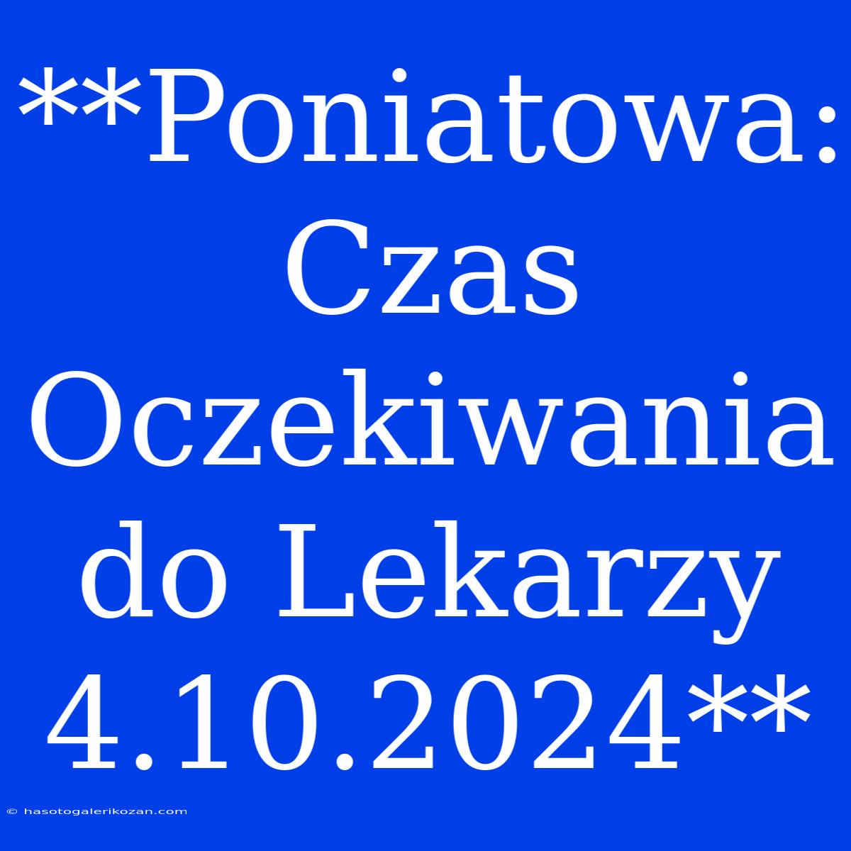 **Poniatowa: Czas Oczekiwania Do Lekarzy 4.10.2024**