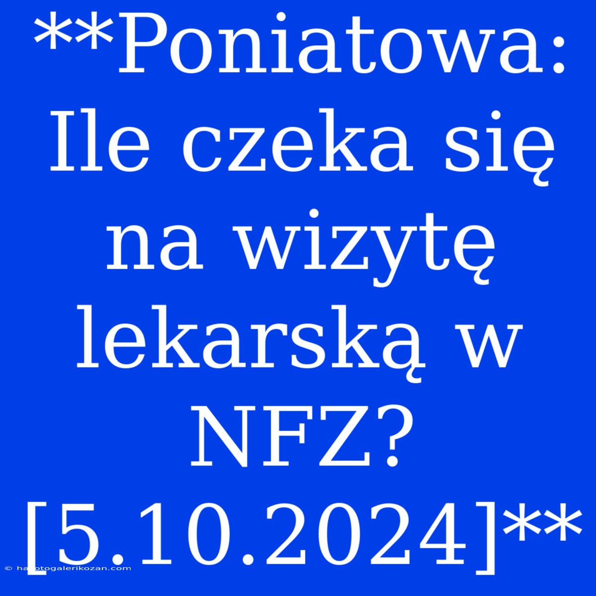 **Poniatowa: Ile Czeka Się Na Wizytę Lekarską W NFZ? [5.10.2024]**