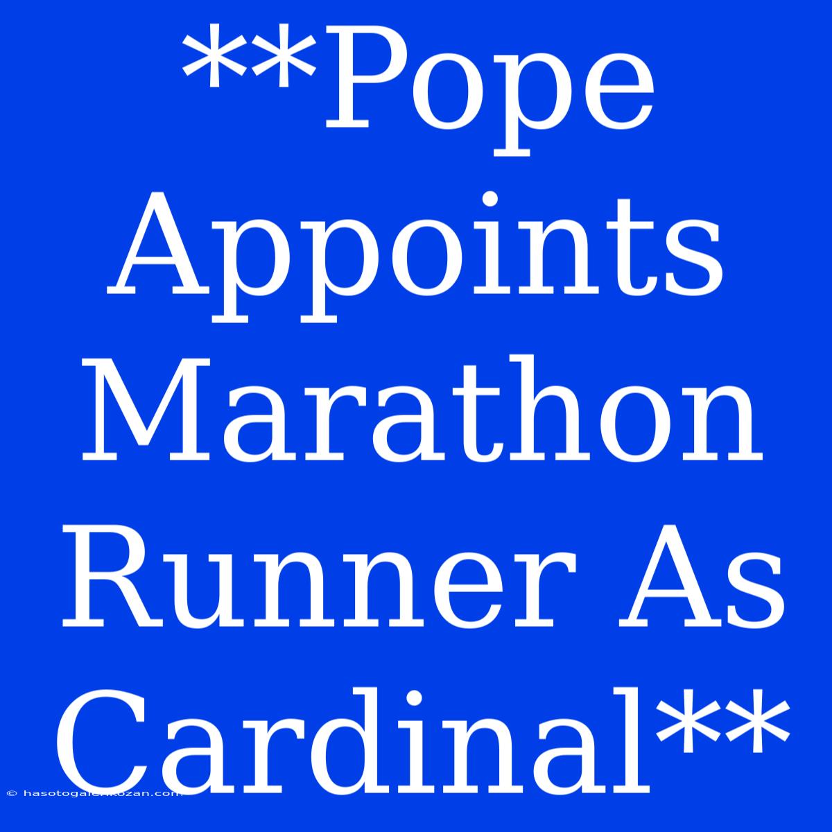 **Pope Appoints Marathon Runner As Cardinal**