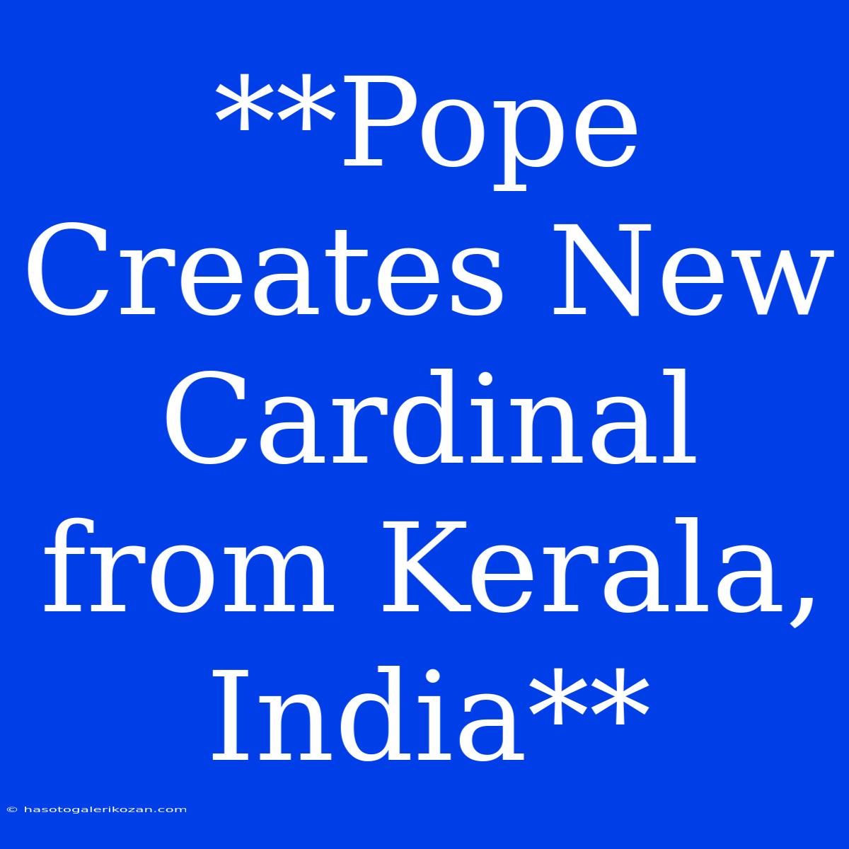 **Pope Creates New Cardinal From Kerala, India**