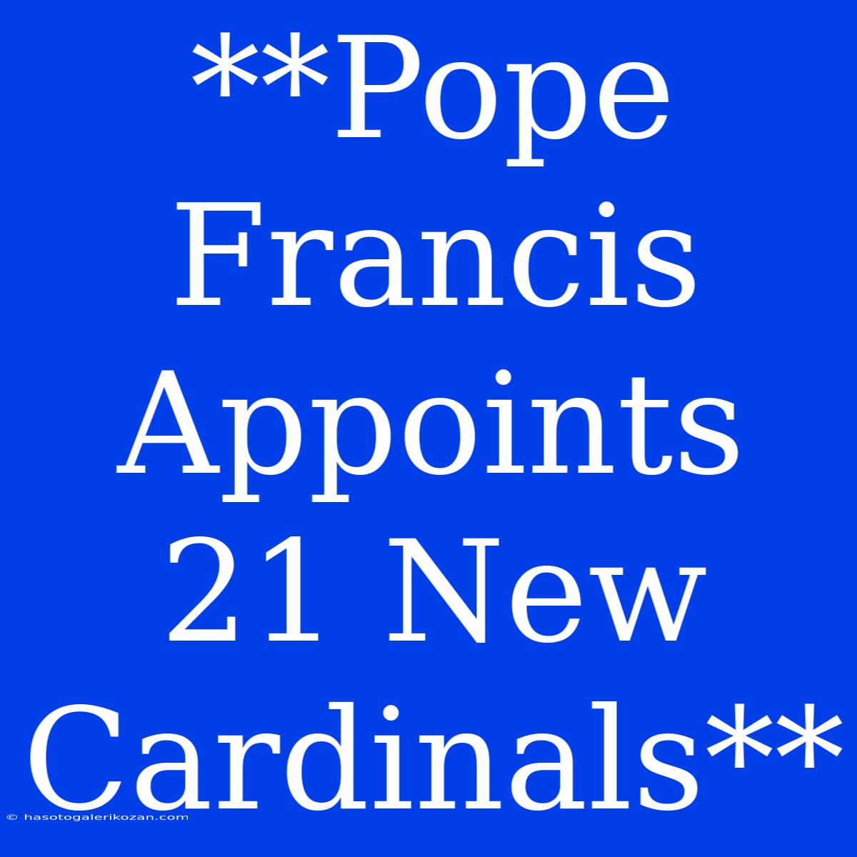 **Pope Francis Appoints 21 New Cardinals**