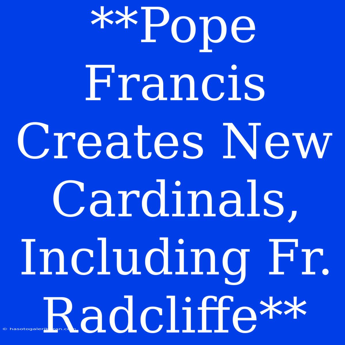 **Pope Francis Creates New Cardinals, Including Fr. Radcliffe**