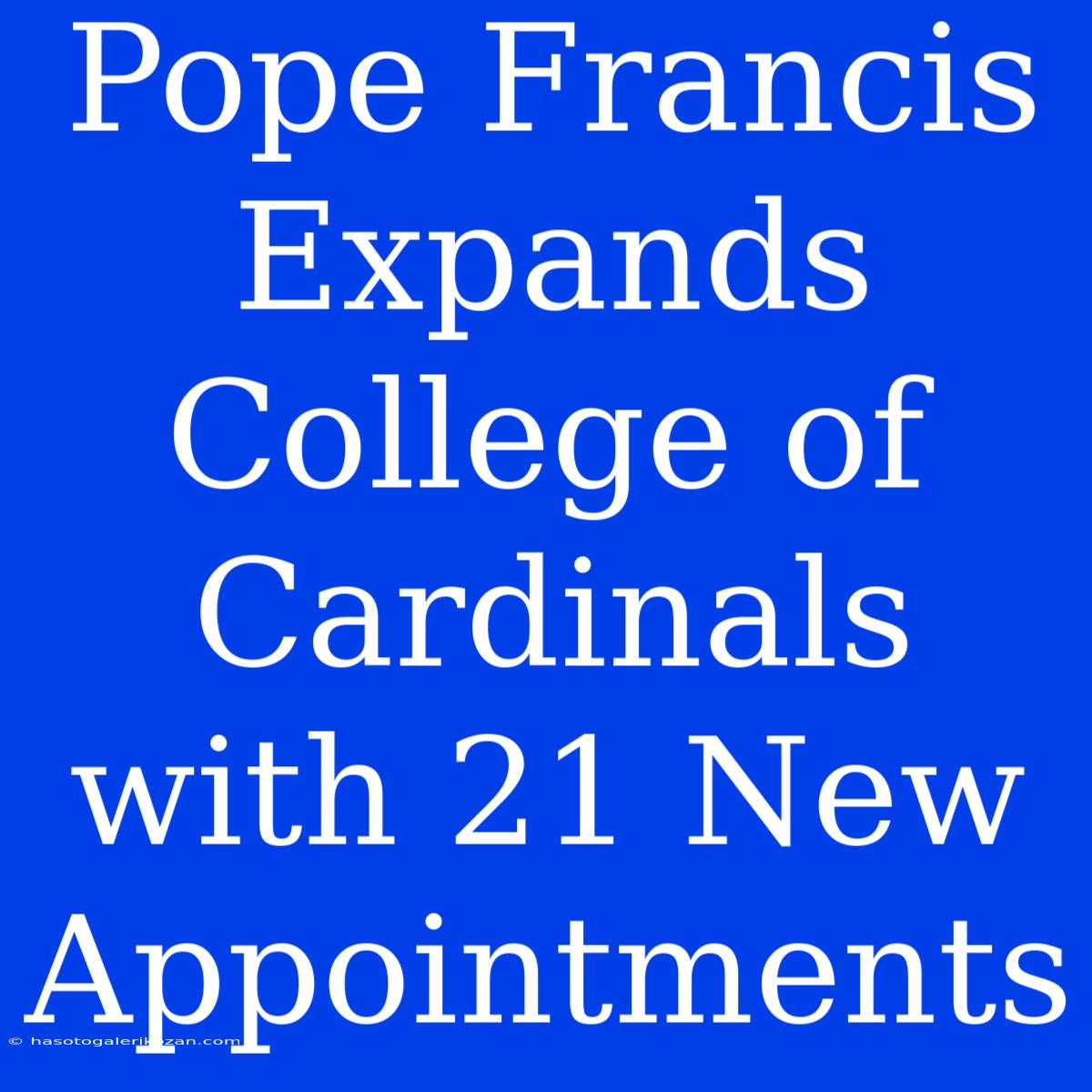 Pope Francis Expands College Of Cardinals With 21 New Appointments