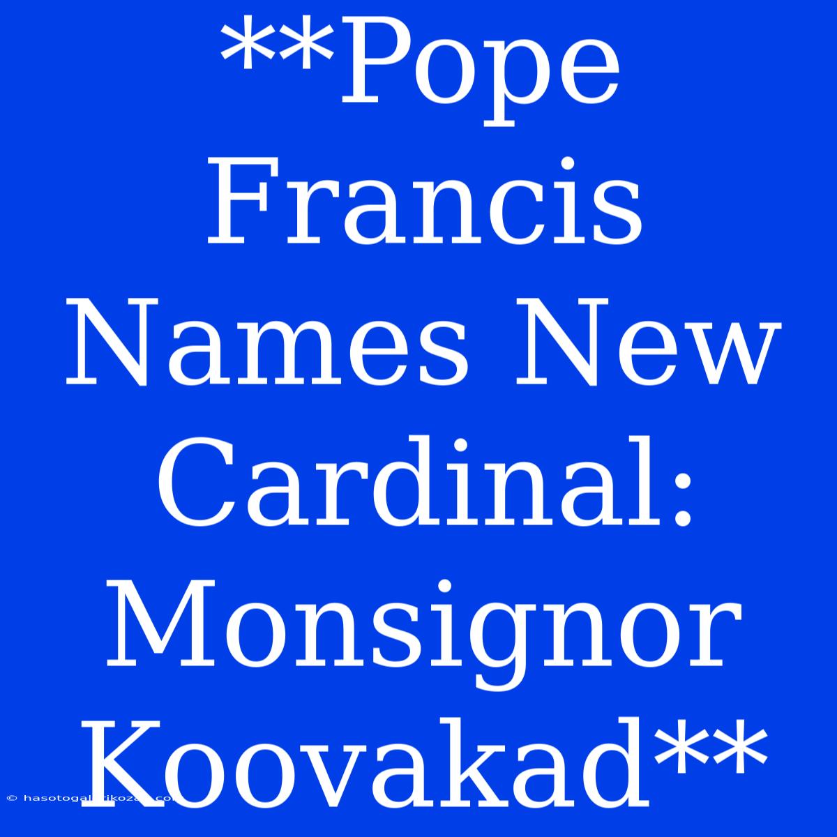 **Pope Francis Names New Cardinal: Monsignor Koovakad** 