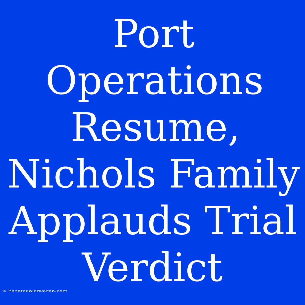 Port Operations Resume, Nichols Family Applauds Trial Verdict