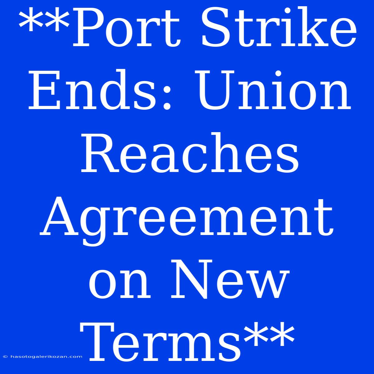 **Port Strike Ends: Union Reaches Agreement On New Terms**