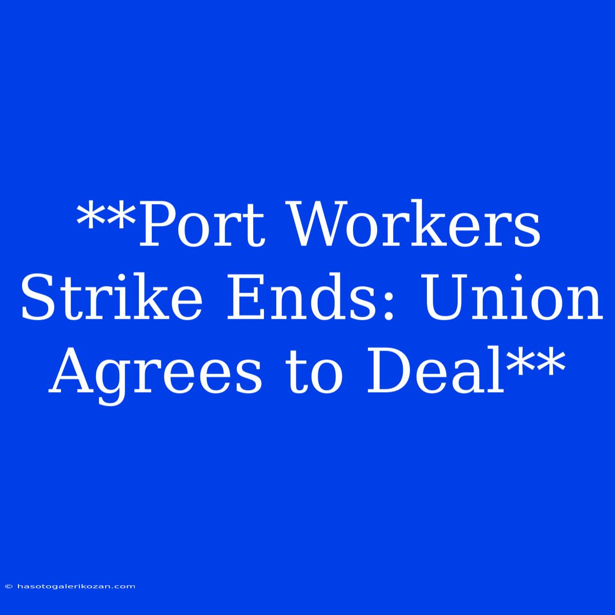 **Port Workers Strike Ends: Union Agrees To Deal**