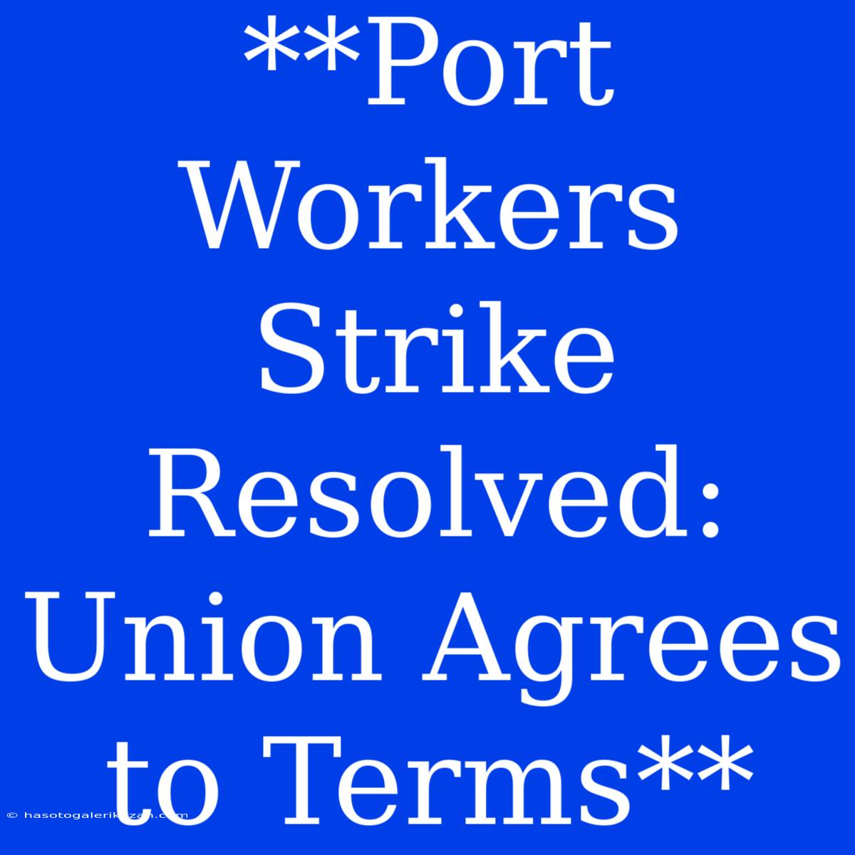 **Port Workers Strike Resolved: Union Agrees To Terms**